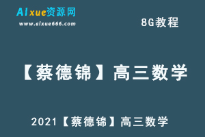 2021【蔡德锦】高三数学教程全年班,8G课程百度网盘打包下载,高三数学/高考数学/高中数学教学视频-乐学教程网