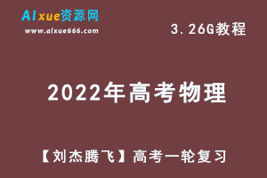 22年高中物理最新网课教程【刘杰腾飞】高考一轮复习教学视频,3.26G学习资料百度网盘资源打包下载-乐学教程网