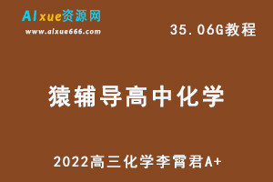 猿辅导高中化学网课资源2022高三化学李霄君A+网络教程，35.06G学习资料百度网盘资源打包下载-乐学教程网