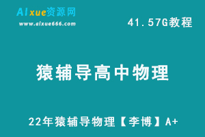 高中物理网课资源猿辅导22年高三物理【李博】A+教学课程，41.57G学习资料百度网盘资源打包下载-乐学教程网