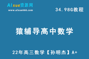 22年高中数学网课资源猿辅导高三数学教学课程【孙明杰】A+，34.98G学习资料百度网盘资源打包下载-乐学教程网