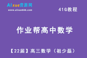 22年高考数学网课教学视频作业帮【22届】高三数学（祖少磊）教学课程+讲义，41G学习资料百度网盘资源打包下载-乐学教程网