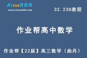 22年高考数学网课教程作业帮【22届】高三数学（曲丹）教学课程+讲义，32.23G学习资料百度网盘资源打包下载-乐学教程网