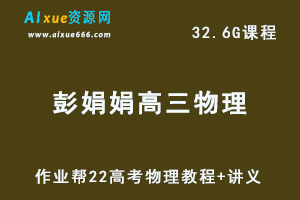 22年高考生物网课教学视频作业帮【22届】高中物理（彭娟娟）教学课程+讲义，32.63G学习资料百度网盘资源打包下载-乐学教程网