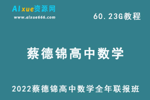 2022年蔡德锦高中数学全年联报班网课教程高考数学复习教学资料课程，60.23G学习资料百度云盘资源下载-乐学教程网