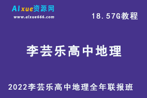 2022李芸乐高中地理全年联报班网课教程高考地理一轮二轮复习教学视频，18.57G学习资料百度云盘资源下载-乐学教程网
