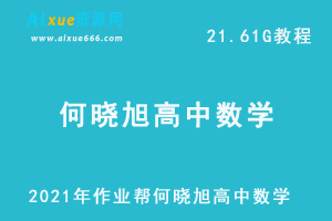 2021年作业帮何晓旭高中数学网课资源课程，高考数学复习资料讲义+视频讲解，21.61G学习资料百度云盘资源下载-乐学教程网