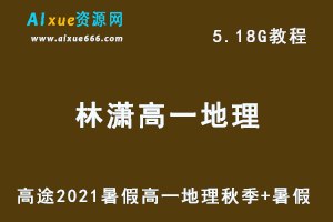 2021高途暑假林潇高一地理网课教学视频秋季班+暑假班，5.18G学习资源百度网盘下载-乐学教程网