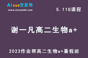 2023作业帮谢一凡高二生物a+暑假班视频教程+讲义-乐学教程网