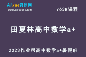 2023作业帮高中数学田夏林a+暑假班视频教程+讲义-乐学教程网