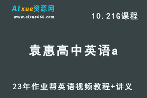 2023作业帮高中英语教程袁惠高考英语a+视频教程讲义全年班（暑假班）-乐学教程网