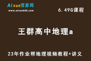 2023作业帮高中地理教程【王群】高三地理a班视频教程+讲义（暑假班）-乐学教程网