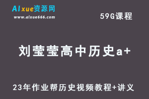 2023作业帮高中历史教程刘莹莹高三历史a＋视频教程+讲义（暑假班）-乐学教程网