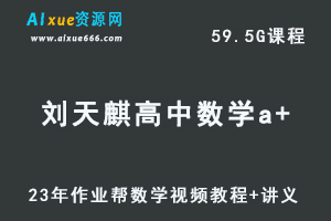 2023作业帮刘天麒高中数学a+高考数学复习视频教程+讲义（暑假班）-乐学教程网