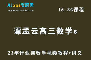 2023作业帮谭孟云高中数学s高考数学复习视频教程+讲义（暑假班）-乐学教程网