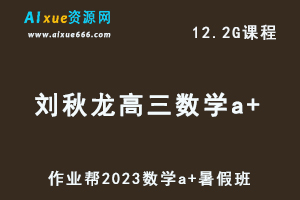 2023作业帮高中数学教程【刘秋龙】高三数学a+视频教程+讲义（暑假班）-乐学教程网