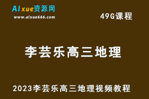 2023李芸乐高三地理视频教程高考地理复习网课资源下载-乐学教程网