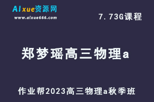作业帮2023郑梦瑶高三物理a秋季班视频教程+讲义-高考复习网课资源下载-乐学教程网