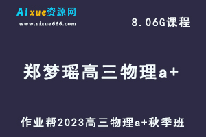 作业帮2023郑梦瑶高三物理a+秋季班视频教程+讲义-高考复习网课资源下载-乐学教程网