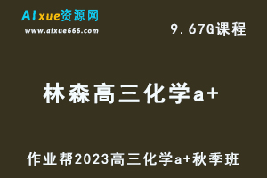 作业帮2023林森高三化学a+秋季班视频教程+讲义-高考一轮复习资料下载-乐学教程网