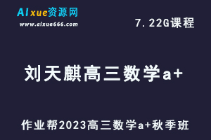 作业帮2023刘天麒高三数学a+秋季班视频教程+讲义-高考一轮复习资源下载-乐学教程网