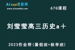 高中历史网课作业帮2023刘莹莹高三历史a＋一轮复习视频教程+讲义（暑假班+秋季班）-乐学教程网