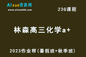 高中化学网课作业帮2023林森高三化学a+一轮复习视频教程+讲义（暑假班+秋季班）-乐学教程网