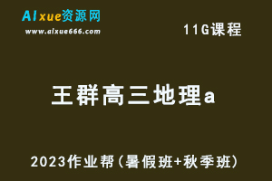 高中地理网课作业帮2023王群高三地理a一轮复习视频教程+讲义（暑假班+秋季班）-乐学教程网