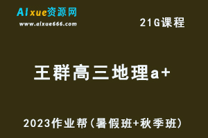 作业帮2023王群高三地理a+一轮复习视频教程+讲义（暑假班+秋季班）-乐学教程网