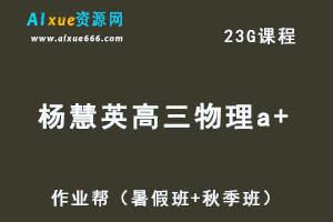 高中物理网课作业帮杨会英高三物理a+视频教程+讲义（暑假班+秋季班）-乐学教程网