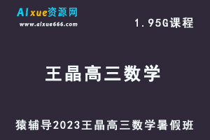 高中数学网课教程猿辅导2023王晶高三数学视频教程暑假班-乐学教程网
