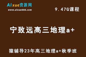 高中地理网课猿辅导23年宁致远高三地理a+一轮复习视频教程秋季班-乐学教程网