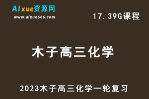 23年高中化学网课教程2023木子高三化学一轮复习视频教程-乐学教程网
