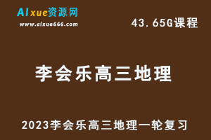 23年高中地理网课2023李会乐高三地理一轮复习视频教程-乐学教程网