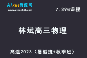 23年高中物理网课教程髙途2023林斌高三物理一轮复习视频教程（暑假班+秋季班）-乐学教程网