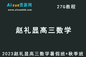 高中数学网课教程2023赵礼显高三数学视频教程+讲义暑假班+秋季班-乐学教程网