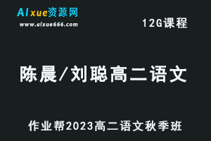 作业帮2023陈晨和刘聪高二语文视频教程+讲义秋季班-乐学教程网