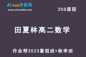 23年高中数学网课教程作业帮2023田夏林高二数学a+视频教程+讲义（暑假班+秋季班）-乐学教程网