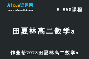 23年高中数学网课作业帮2023田夏林高二数学a视频教程+讲义暑假班-乐学教程网