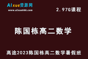 23年高中数学网课教程髙途2023陈国栋高二数学视频教程暑假班-乐学教程网