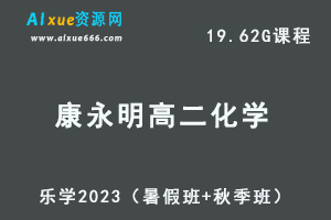23年高中化学网课教程乐学2023康永明高二化学视频教程（暑假班+秋季班）-乐学教程网