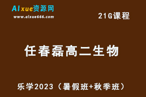 23年高中生物网课教程乐学2023任春磊高二生物视频教程（暑假班+秋季班）-乐学教程网