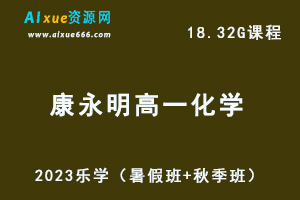 23年高中化学网课教程2023康永明高一化学视频教程（暑假班+秋季班）-乐学教程网