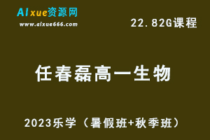 23年高中生物网课教程乐学2023任春磊高一生物视频教程（暑假班+秋季班）-乐学教程网