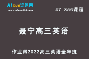 22年高考英语网课教程作业帮2022聂宁高三英语复习视频教程+讲义全年班（暑假+秋季+寒假+春季）-乐学教程网