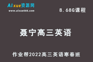 22年高考英语网课教程作业帮2022聂宁高三英语复习视频教程+讲义（寒假班+春节班）-乐学教程网