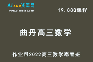 22年高考数学网课教程作业帮2022曲丹高三数学复习视频教程+讲义（寒假班+春季班）-乐学教程网