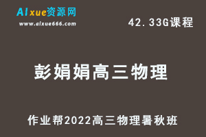 22年高考物理网课教程作业帮2022彭娟娟高三物理复习视频教程+讲义（暑假班+秋季班）-乐学教程网