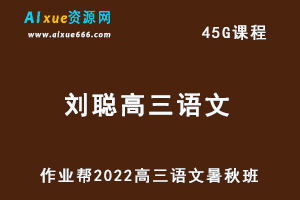 22年高考语文网课教程作业帮2022刘聪高三语文复习视频教程+讲义（暑假班+秋季班）-乐学教程网