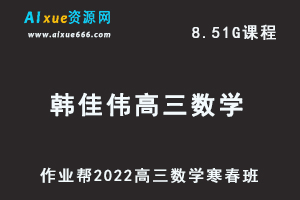 22年高考数学网课教程作业帮2022韩佳伟高三数学复习视频教程+讲义（寒假班+春季班）-乐学教程网